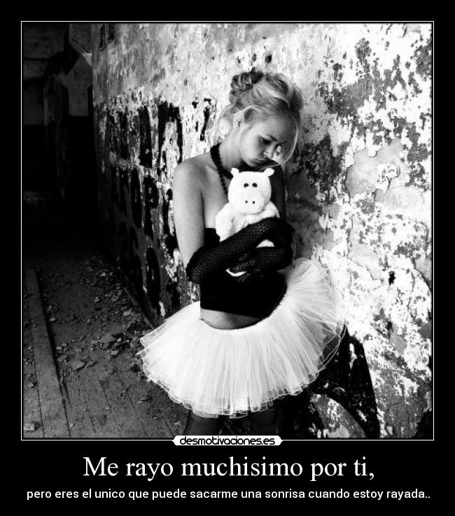 Me rayo muchisimo por ti, - 