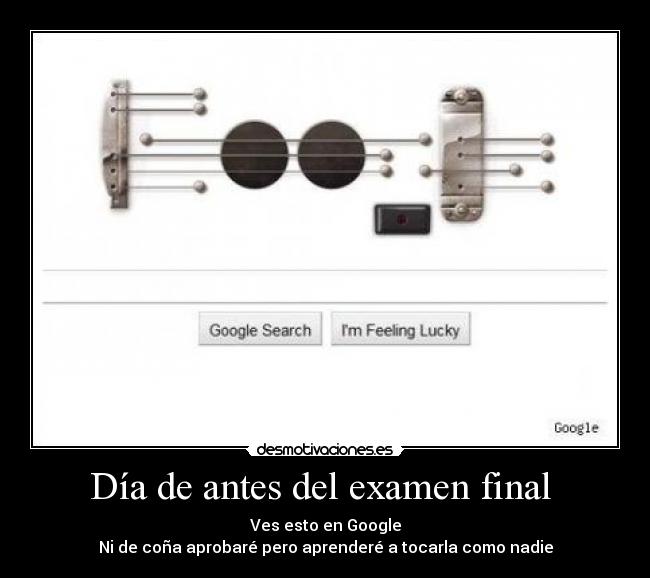 Día de antes del examen final - Ves esto en Google
Ni de coña aprobaré pero aprenderé a tocarla como nadie