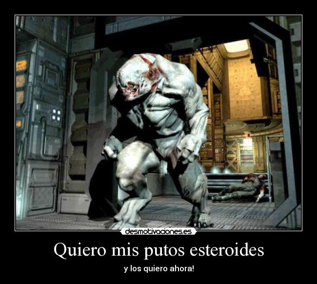 Quiero mis putos esteroides -