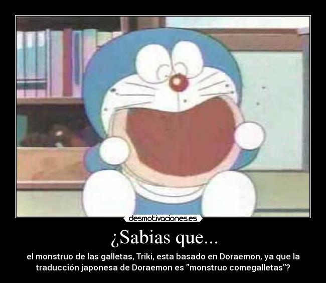 ¿Sabias que... - el monstruo de las galletas, Triki, esta basado en Doraemon, ya que la
traducción japonesa de Doraemon es monstruo comegalletas?