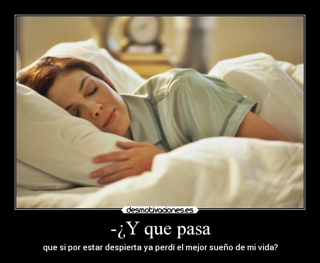 -¿Y que pasa - que si por estar despierta ya perdí el mejor sueño de mi vida?