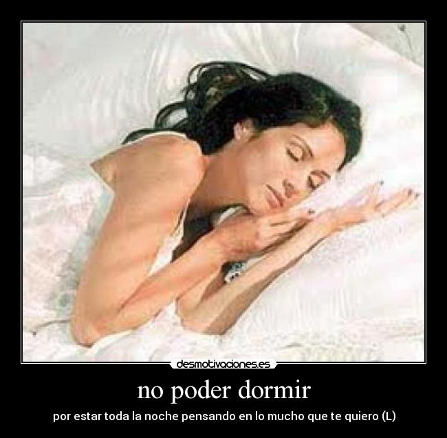 no poder dormir - por estar toda la noche pensando en lo mucho que te quiero (L)