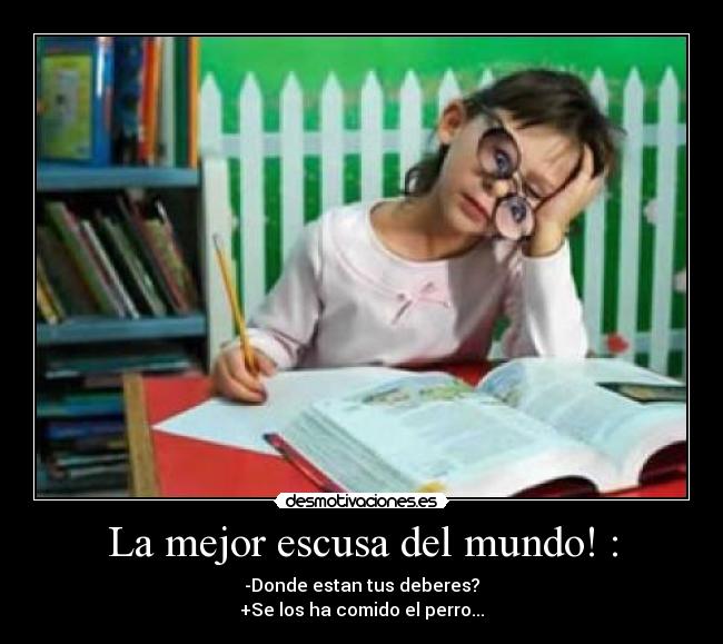 La mejor escusa del mundo! : - -Donde estan tus deberes?
+Se los ha comido el perro...