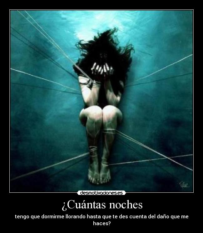 ¿Cuántas noches - tengo que dormirme llorando hasta que te des cuenta del daño que me haces?