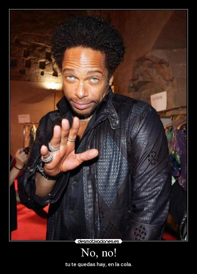 No, no! - tu te quedas hay, en la cola.