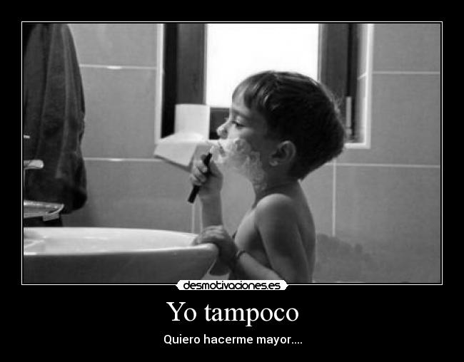 Yo tampoco - Quiero hacerme mayor....