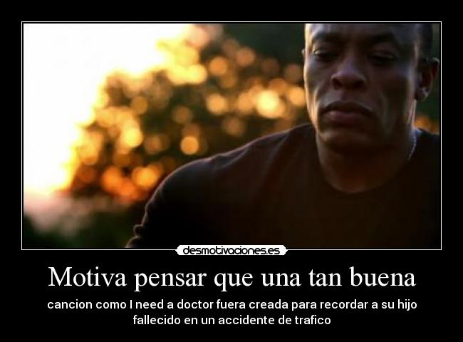 Motiva pensar que una tan buena - cancion como I need a doctor fuera creada para recordar a su hijo
fallecido en un accidente de trafico