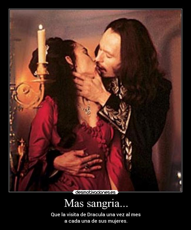 Mas sangria... - Que la visita de Dracula una vez al mes
a cada una de sus mujeres.