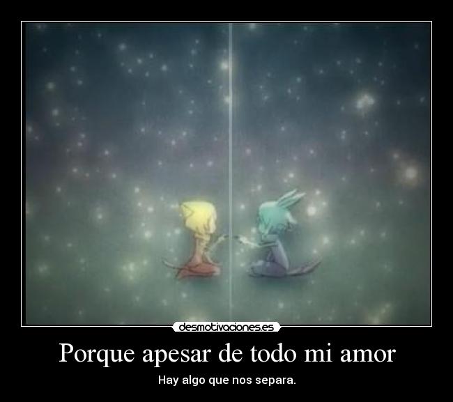 Porque apesar de todo mi amor - Hay algo que nos separa.
