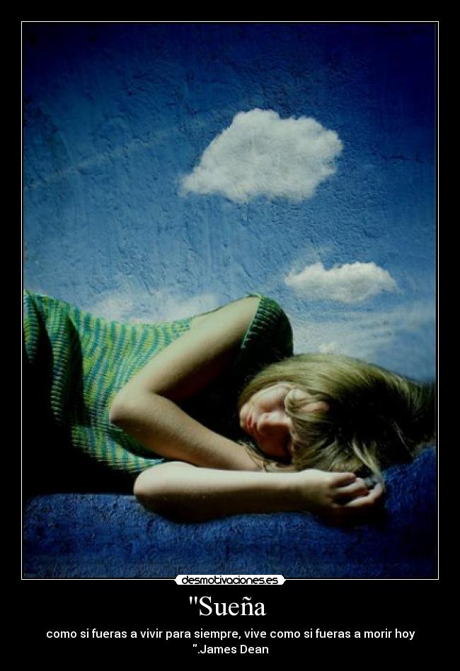 Sueña - como si fueras a vivir para siempre, vive como si fueras a morir hoy .James Dean