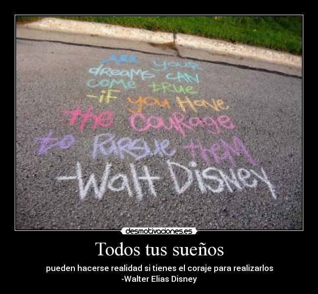 Todos tus sueños - pueden hacerse realidad si tienes el coraje para realizarlos
-Walter Elias Disney