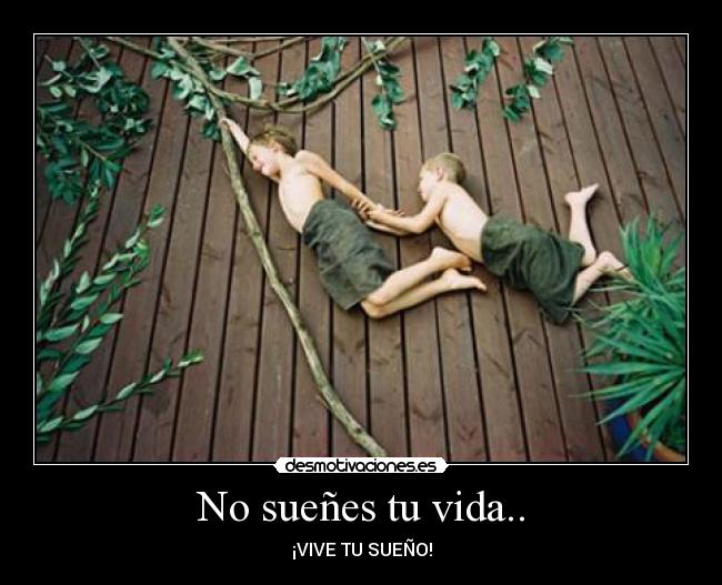 No sueñes tu vida.. - ¡VIVE TU SUEÑO!