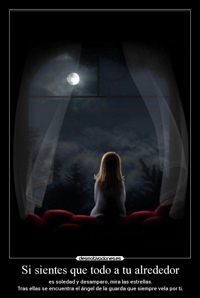 Si sientes que todo a tu alrededor - es soledad y desamparo, mira las estrellas.
Tras ellas se encuentra el ángel de la guarda que siempre vela por ti.