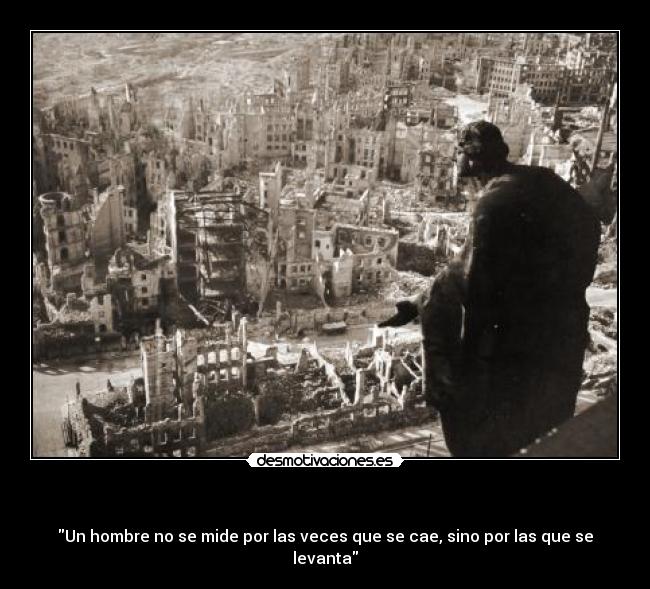   - Un hombre no se mide por las veces que se cae, sino por las que se levanta