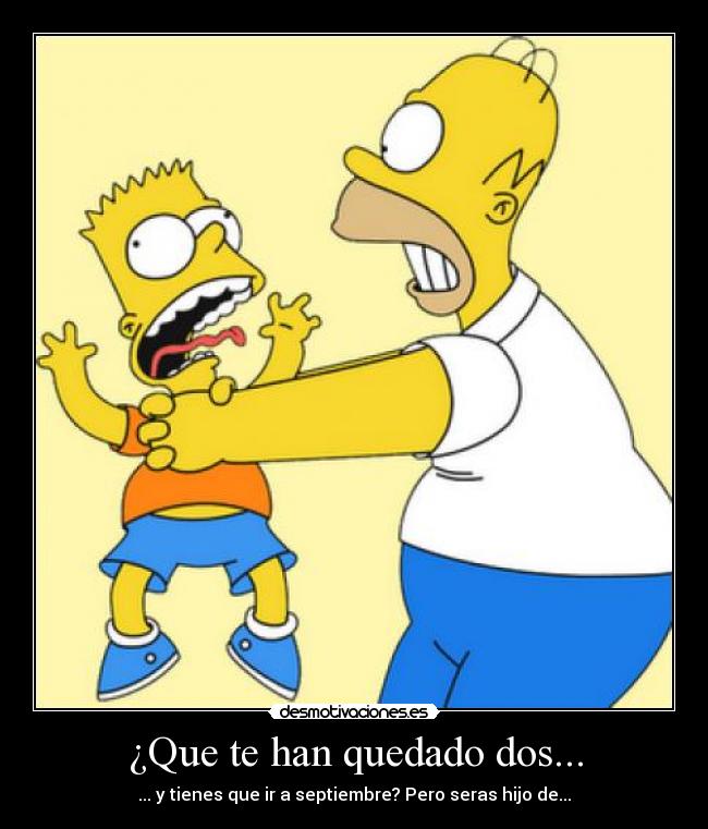 ¿Que te han quedado dos... - ... y tienes que ir a septiembre? Pero seras hijo de...