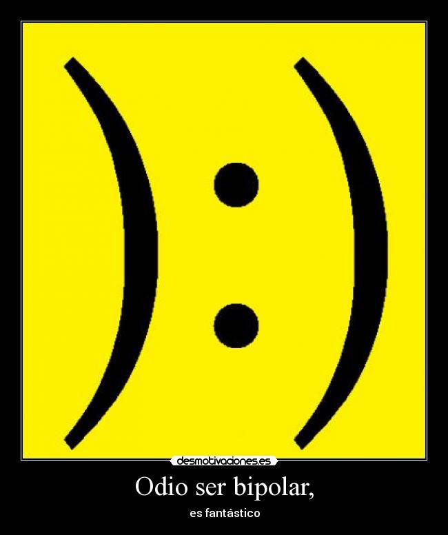 Odio ser bipolar, - es fantástico