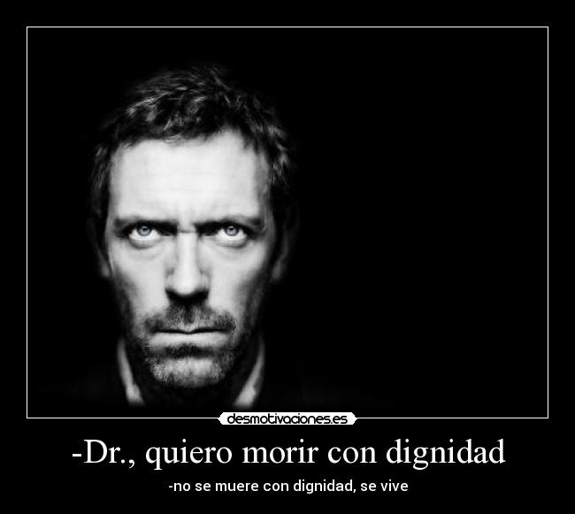 -Dr., quiero morir con dignidad -