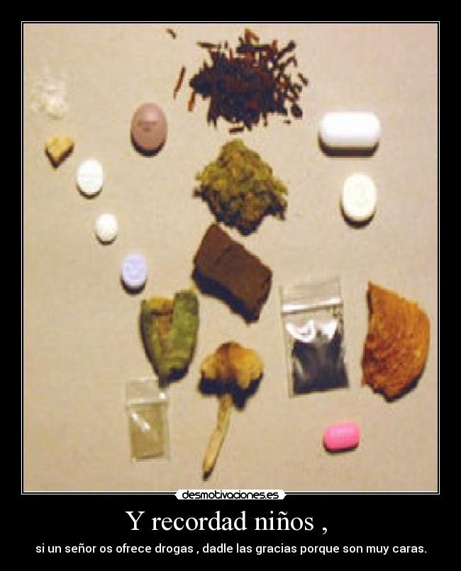 Y recordad niños , - si un señor os ofrece drogas , dadle las gracias porque son muy caras.