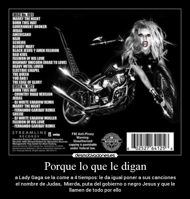 Porque lo que le digan - a Lady Gaga se la come a 4 tiempos: le da igual poner a sus canciones
el nombre de Judas,  Mierda, puta del gobierno o negro Jesus y que le
llamen de todo por ello