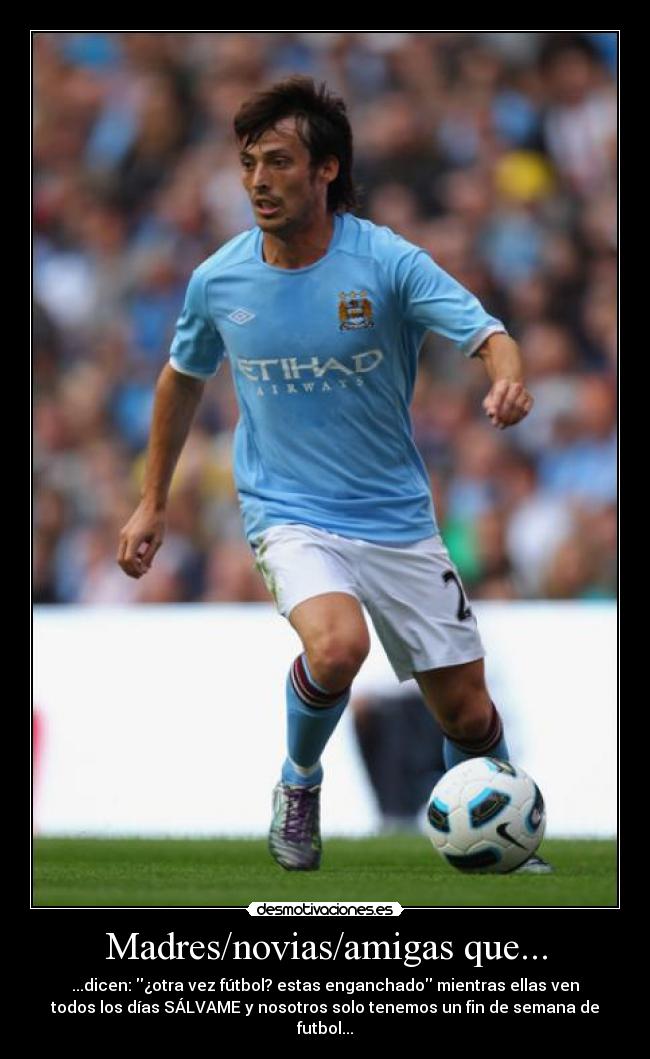 Madres/novias/amigas que... - ...dicen: ¿otra vez fútbol? estas enganchado mientras ellas ven
todos los días SÁLVAME y nosotros solo tenemos un fin de semana de
futbol...