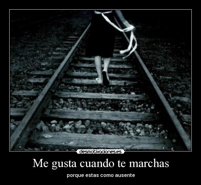 Me gusta cuando te marchas - porque estas como ausente