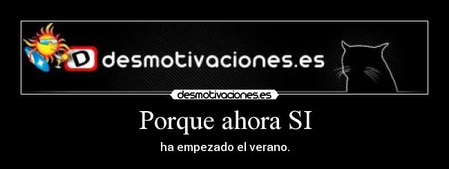 Porque ahora SI - ha empezado el verano.