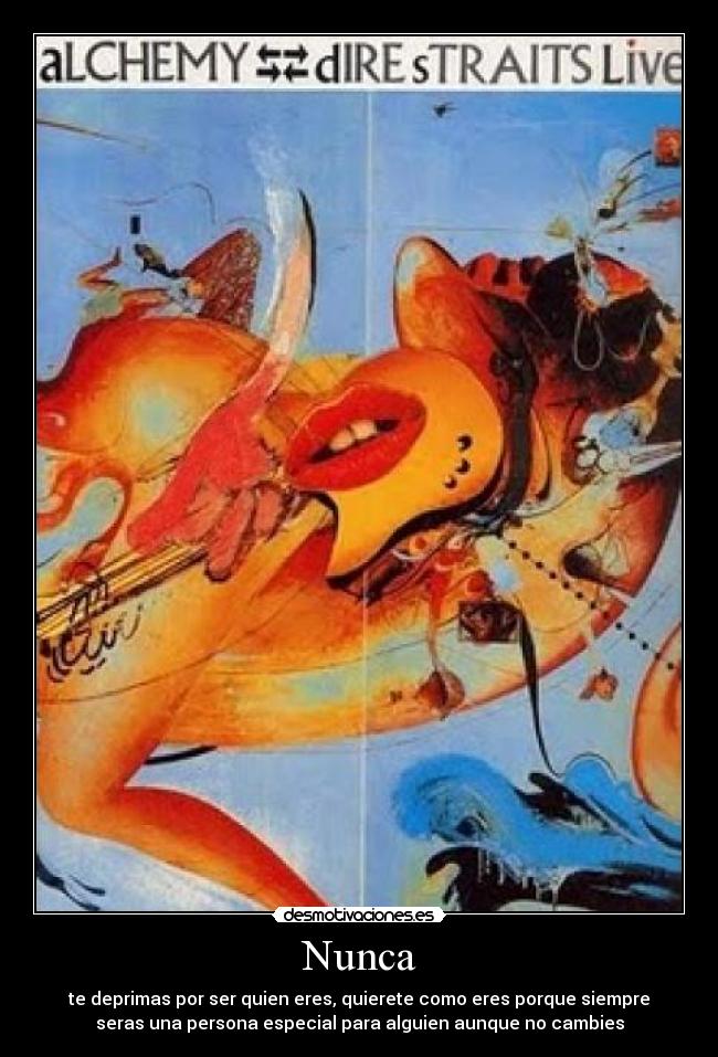 Nunca - te deprimas por ser quien eres, quierete como eres porque siempre
seras una persona especial para alguien aunque no cambies