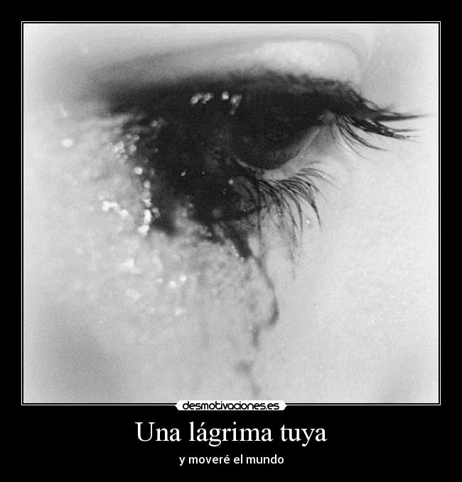Una lágrima tuya - y moveré el mundo