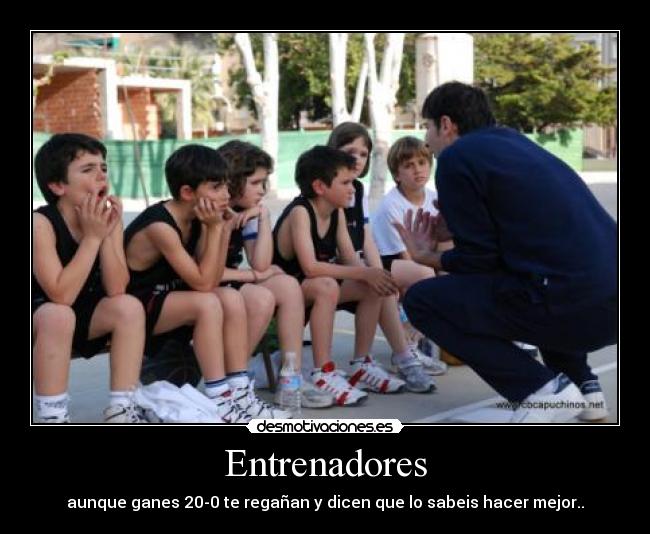 Entrenadores - aunque ganes 20-0 te regañan y dicen que lo sabeis hacer mejor..