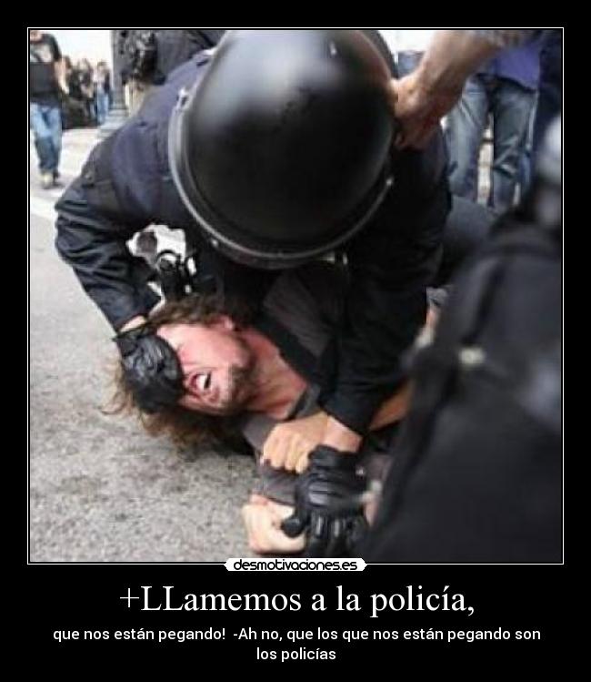 +LLamemos a la policía, - que nos están pegando!  -Ah no, que los que nos están pegando son los policías