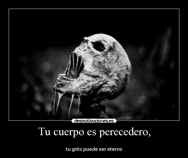 Tu cuerpo es perecedero, - 