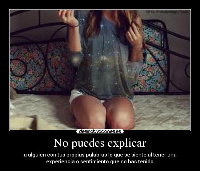 No puedes explicar - a alguien con tus propias palabras lo que se siente al tener una
experiencia o sentimiento que no has tenido.