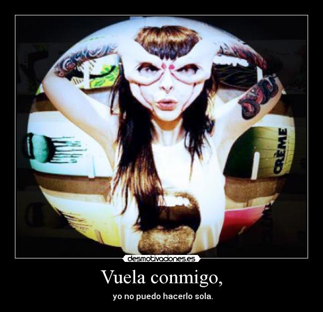Vuela conmigo, -  yo no puedo hacerlo sola.