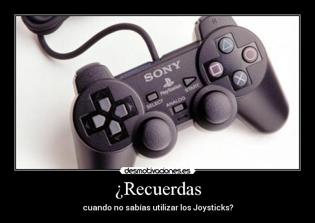 ¿Recuerdas - cuando no sabías utilizar los Joysticks?