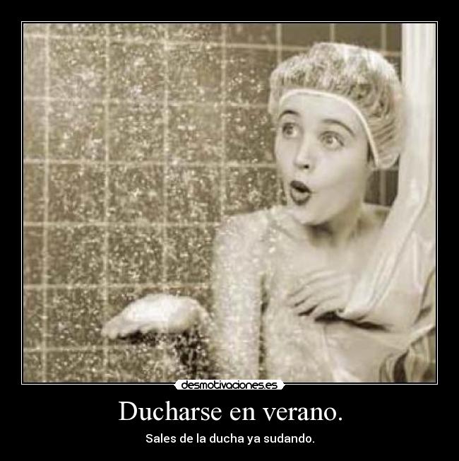 Ducharse en verano. - Sales de la ducha ya sudando.