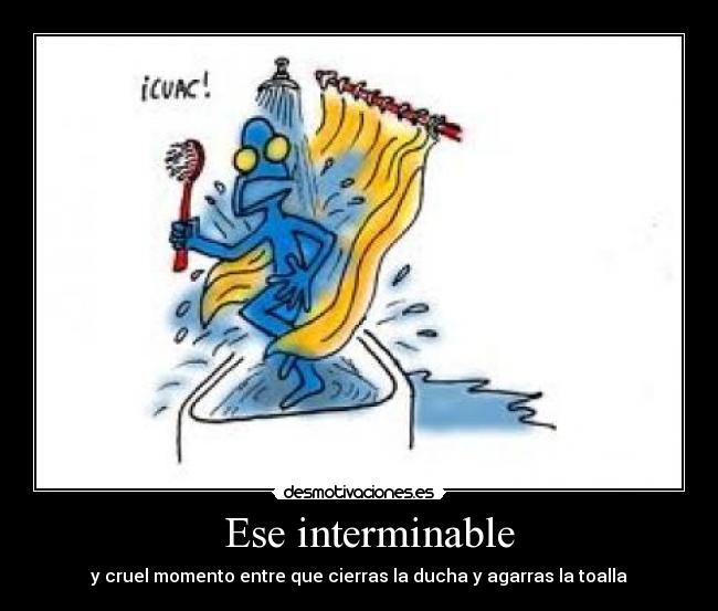 Ese interminable - y cruel momento entre que cierras la ducha y agarras la toalla