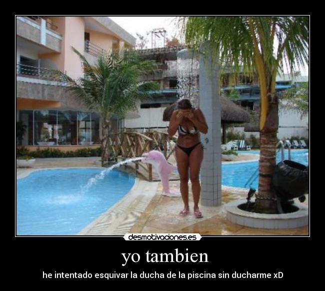 yo tambien - he intentado esquivar la ducha de la piscina sin ducharme xD
