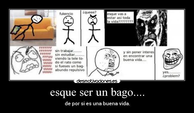 esque ser un bago.... -
