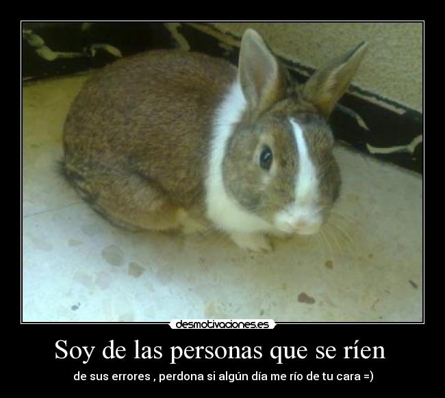 Soy de las personas que se ríen - de sus errores , perdona si algún día me río de tu cara =)