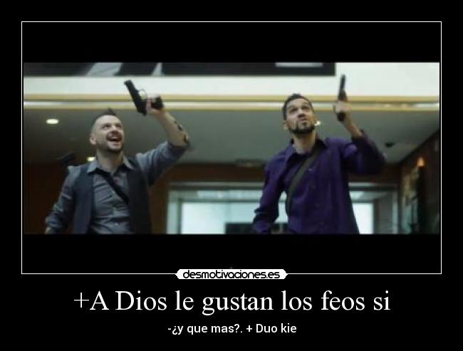 +A Dios le gustan los feos si - -¿y que mas?. + Duo kie