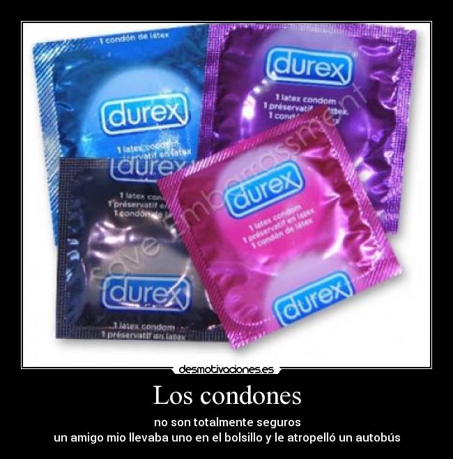 Los condones - no son totalmente seguros
un amigo mio llevaba uno en el bolsillo y le atropelló un autobús