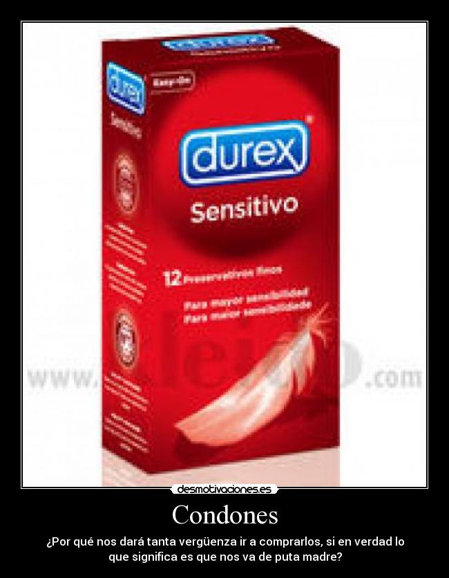 Condones - ¿Por qué nos dará tanta vergüenza ir a comprarlos, si en verdad lo
que significa es que nos va de puta madre?