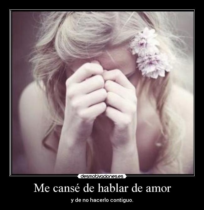 Me cansé de hablar de amor - y de no hacerlo contiguo.
