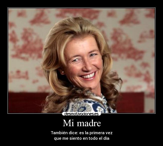 Mi madre - También dice: es la primera vez
que me siento en todo el día