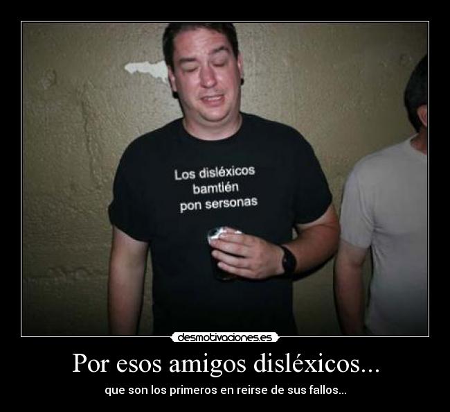 Por esos amigos disléxicos... - que son los primeros en reirse de sus fallos...