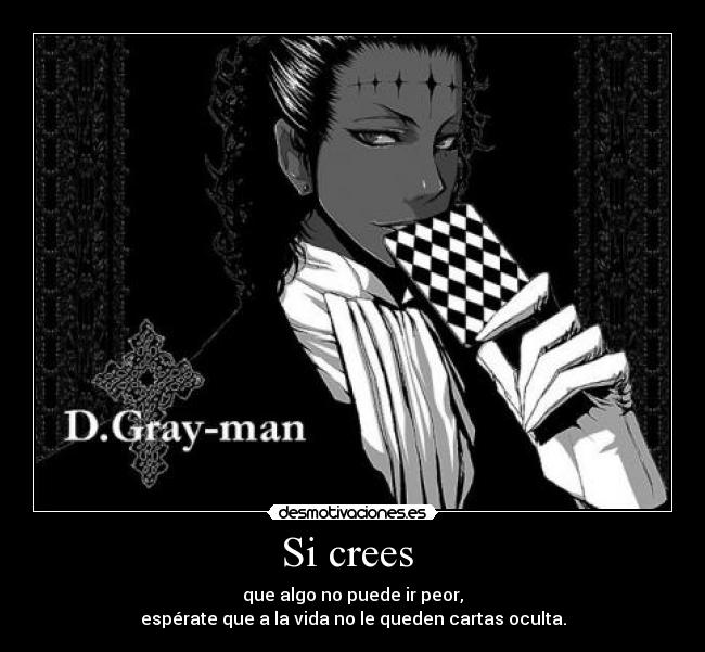 Si crees - que algo no puede ir peor,
espérate que a la vida no le queden cartas oculta.