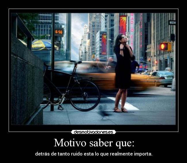 Motivo saber que: - detrás de tanto ruido esta lo que realmente importa.