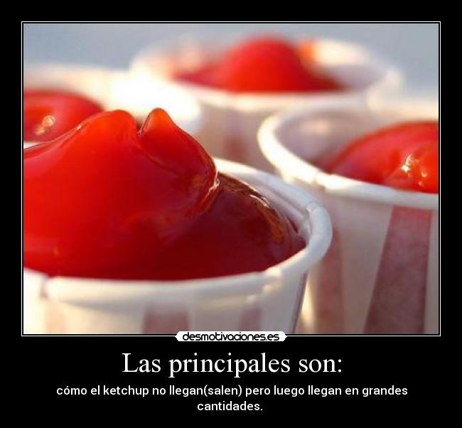 Las principales son: - cómo el ketchup no llegan(salen) pero luego llegan en grandes cantidades. 