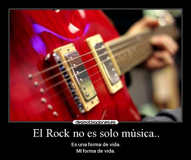 El Rock no es solo música.. - Es una forma de vida.
MI forma de vida.