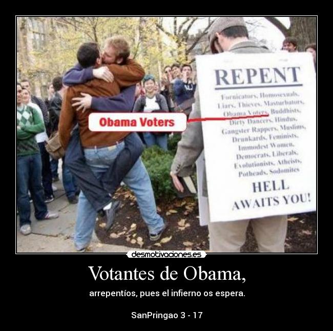 Votantes de Obama, - arrepentíos, pues el infierno os espera.
SanPringao 3 - 17